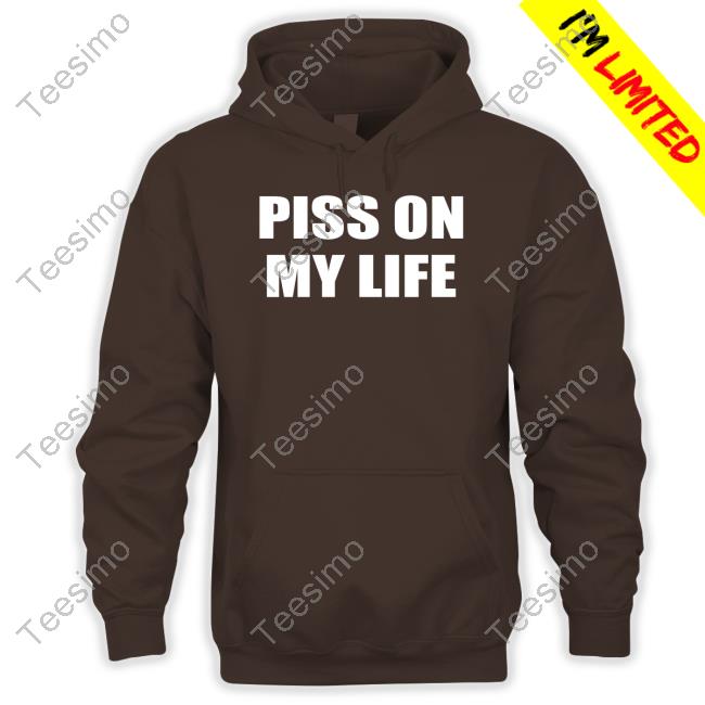 Piss On My Life New Shirt Shirts That Go Hard