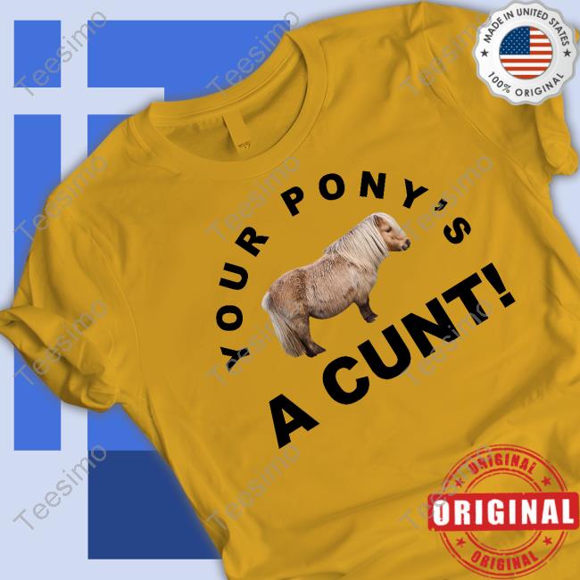 Your Pony's A Cunt Shirt