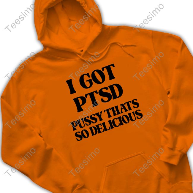 I Got Ptsd Pussy Thats So Delicious Hoodie