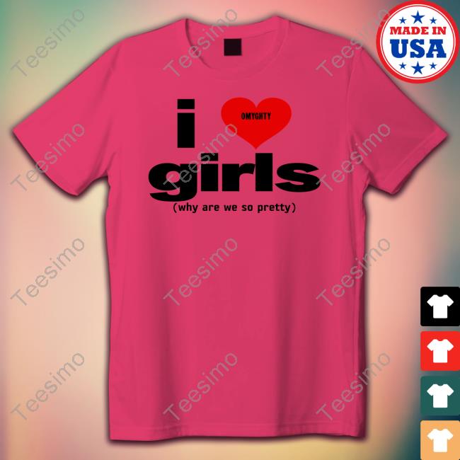 Omighty Store I Love Girls Why Are We So Pretty T Shirts Susie