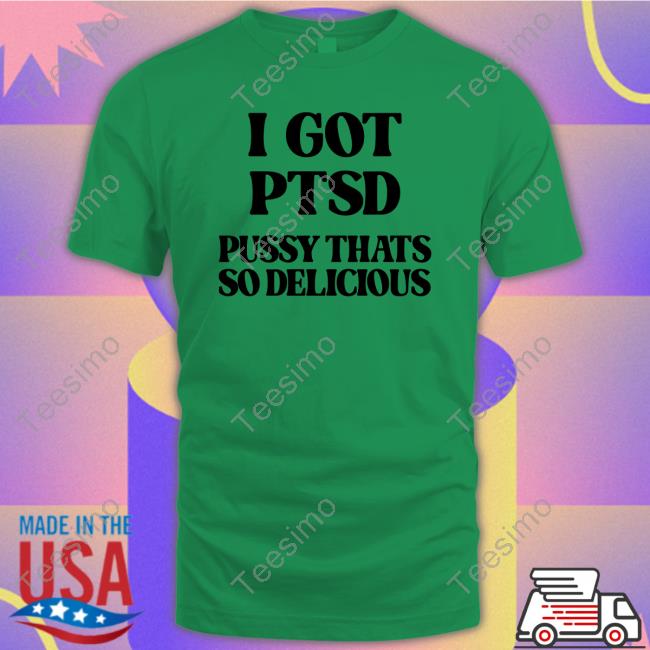 I Got Ptsd Pussy Thats So Delicious Tees