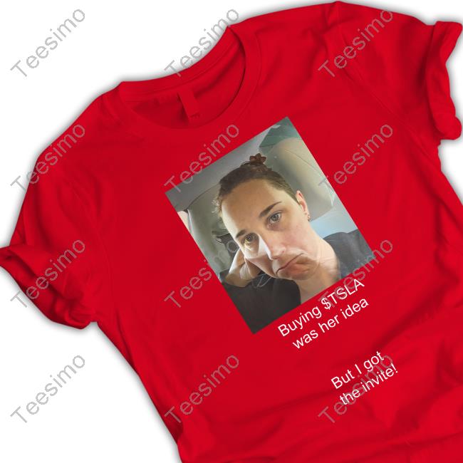 Buying Tsla Was Her Idea But I Got The Invite T Shirt