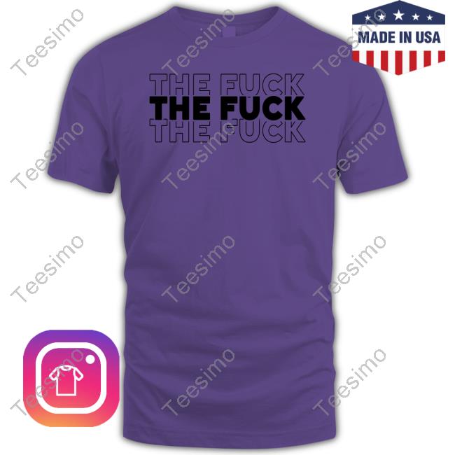 The Fuck The Fuck The Fuck T Shirt