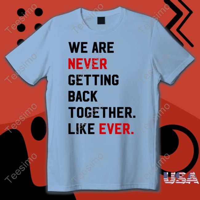 Taylor Swift Wearing We Are Never Getting Back Together Like Ever Tee Shirt